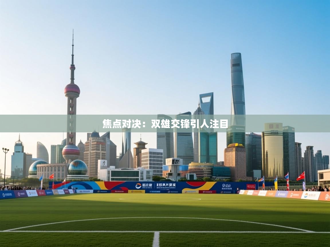 焦点对决：双雄交锋引人注目  第1张