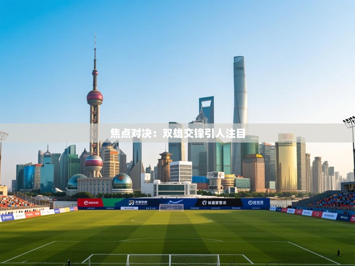 焦点对决：双雄交锋引人注目  第2张