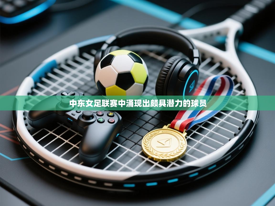 中东女足联赛中涌现出颇具潜力的球员  第1张