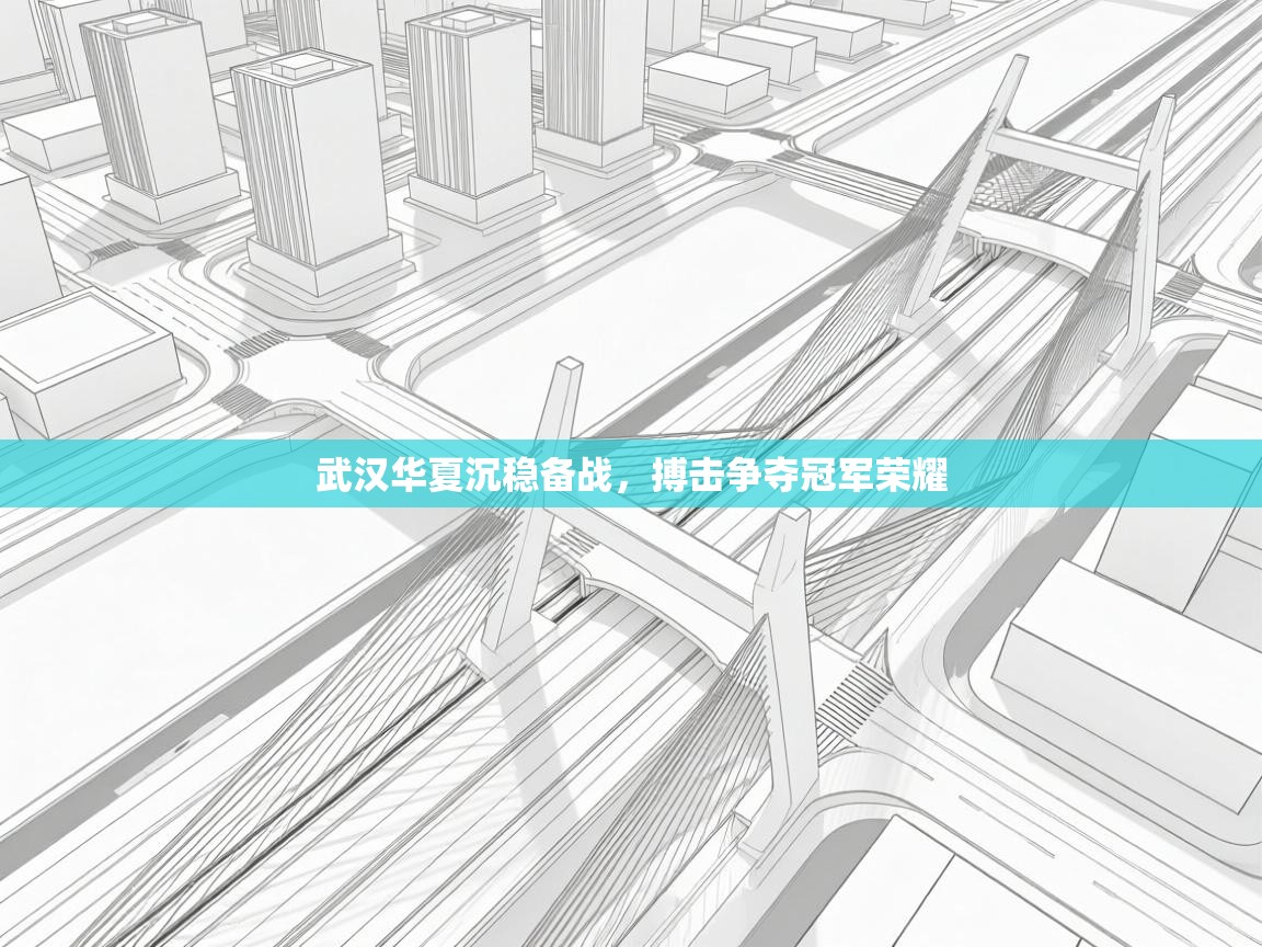 武汉华夏沉稳备战，搏击争夺冠军荣耀