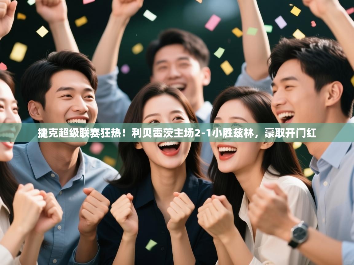 捷克超级联赛狂热！利贝雷茨主场2-1小胜兹林，豪取开门红  第2张