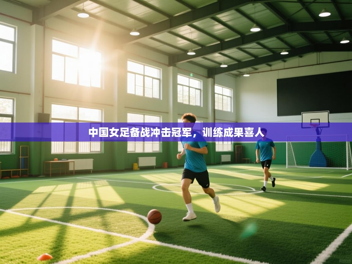 中国女足备战冲击冠军，训练成果喜人