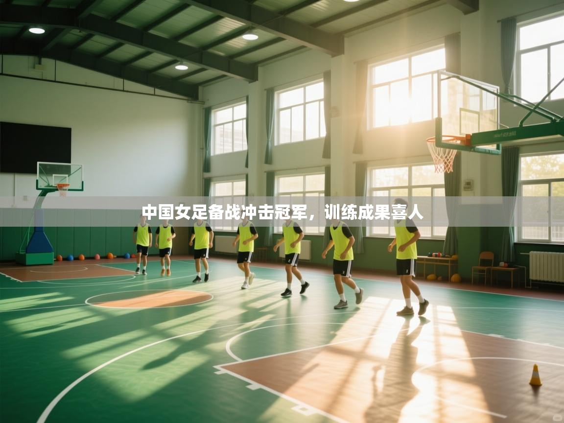 中国女足备战冲击冠军,训练成果喜人 第2张