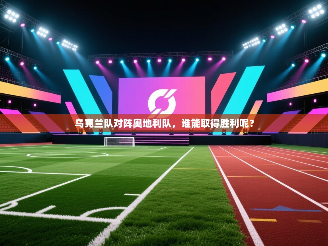 乌克兰队对阵奥地利队，谁能取得胜利呢？